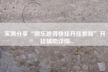 实测分享“微乐跑得快挂开挂教程”开挂辅助详细