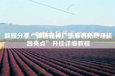 教程分享“微信雀神广东麻将免费开挂器亮点	”开挂详细教程