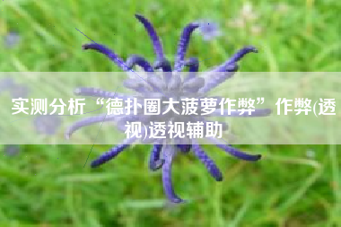 实测分析“德扑圈大菠萝作弊	”作弊(透视)透视辅助