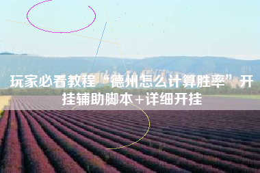 玩家必看教程“德州怎么计算胜率	”开挂辅助脚本+详细开挂