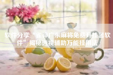 软件分享“雀神广东麻将免费开挂器软件	”揭秘透视辅助万能挂用法