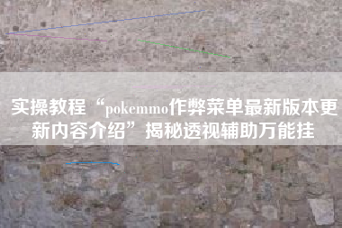 实操教程“pokemmo作弊菜单最新版本更新内容介绍”揭秘透视辅助万能挂