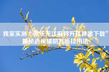 独家实测“微乐龙江麻将开挂神器下载”揭秘透视辅助万能挂用法