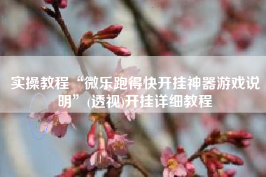 实操教程“微乐跑得快开挂神器游戏说明	”(透视)开挂详细教程