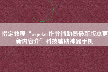 指定教程“wepoker作弊辅助器最新版本更新内容介”科技辅助神器手机