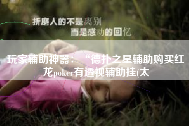 玩家辅助神器：“德扑之星辅助购买红龙poker有透视辅助挂(太