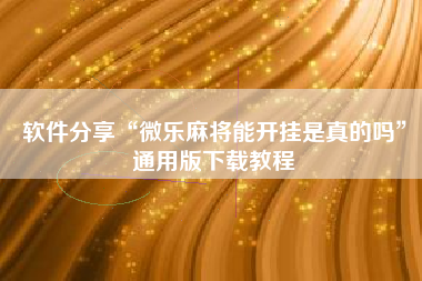 软件分享“微乐麻将能开挂是真的吗”通用版下载教程