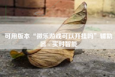 可用版本“微乐游戏可以开挂吗”辅助器 - 实时智能