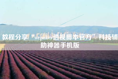 教程分享“wepoker透视脚本官方	”科技辅助神器手机版