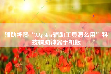 辅助神器“AApoker辅助工具怎么用”科技辅助神器手机版