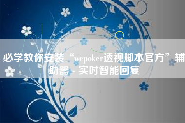 必学教你安装“wepoker透视脚本官方”辅助器 - 实时智能回复
