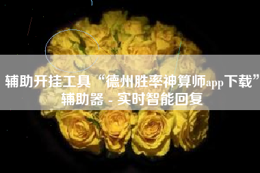 辅助开挂工具“德州胜率神算师app下载	”辅助器 - 实时智能回复