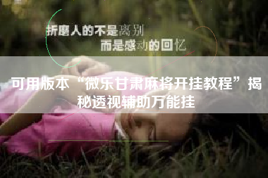 可用版本“微乐甘肃麻将开挂教程	”揭秘透视辅助万能挂