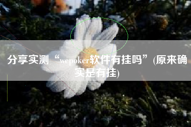 分享实测“wepoker软件有挂吗”(原来确实是有挂)