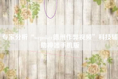 专家分析“wepoker德州作弊视频”科技辅助神器手机版