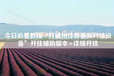 今日必看教程“打德州作弊最新科技设备”开挂辅助脚本+详细开挂