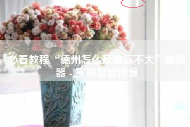 必看教程“德州怎么玩输赢不大	”辅助器 - 实时智能回复