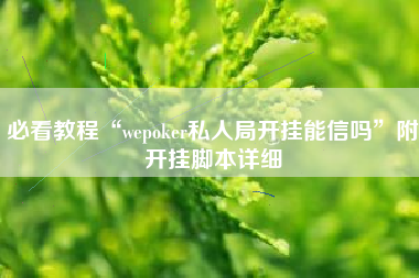 必看教程“wepoker私人局开挂能信吗	”附开挂脚本详细