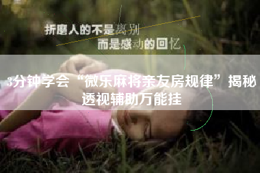 3分钟学会“微乐麻将亲友房规律”揭秘透视辅助万能挂