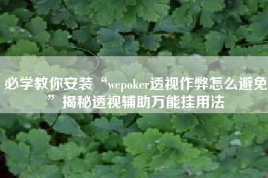 必学教你安装“wepoker透视作弊怎么避免”揭秘透视辅助万能挂用法