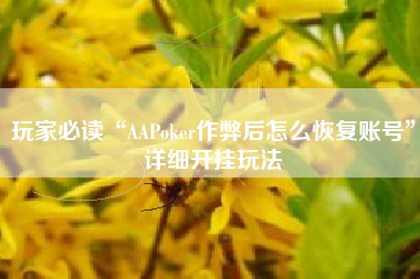 玩家必读“AAPoker作弊后怎么恢复账号	”详细开挂玩法