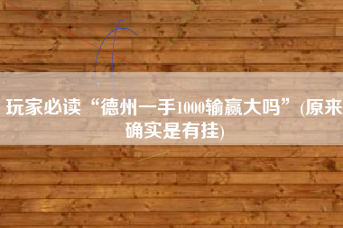 玩家必读“德州一手1000输赢大吗”(原来确实是有挂)