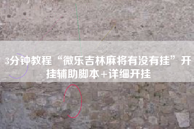 3分钟教程“微乐吉林麻将有没有挂”开挂辅助脚本+详细开挂