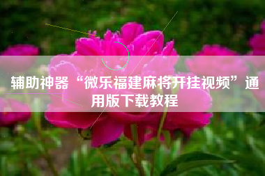 辅助神器“微乐福建麻将开挂视频	”通用版下载教程