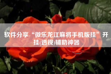 软件分享“微乐龙江麻将手机版挂”开挂(透视)辅助神器