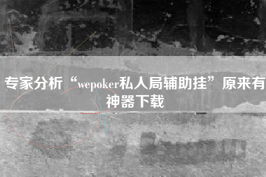 专家分析“wepoker私人局辅助挂	”原来有神器下载