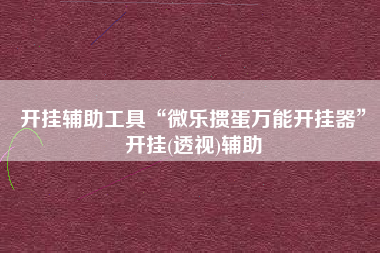 开挂辅助工具“微乐掼蛋万能开挂器”开挂(透视)辅助