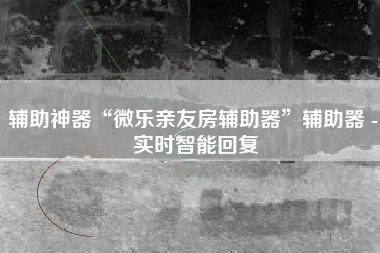辅助神器“微乐亲友房辅助器”辅助器 - 实时智能回复