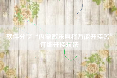 软件分享“内蒙微乐麻将万能开挂器”详细开挂玩法