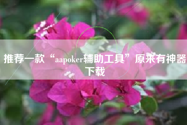 推荐一款“aapoker辅助工具	”原来有神器下载