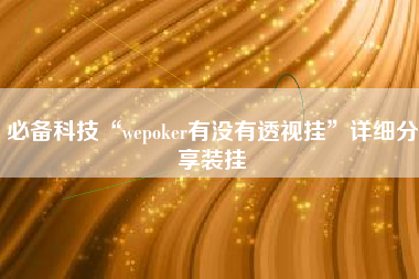 必备科技“wepoker有没有透视挂”详细分享装挂