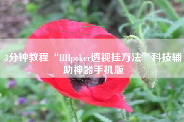 3分钟教程“HHpoker透视挂方法	”科技辅助神器手机版