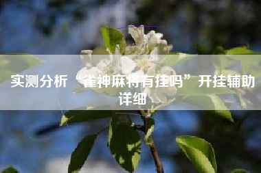实测分析“雀神麻将有挂吗	”开挂辅助详细