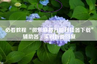 必看教程“微乐麻将万能开挂器下载”辅助器 - 实时智能回复