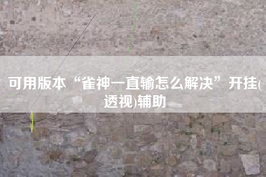 可用版本“雀神一直输怎么解决	”开挂(透视)辅助