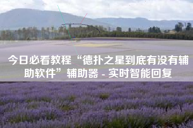 今日必看教程“德扑之星到底有没有辅助软件”辅助器 - 实时智能回复