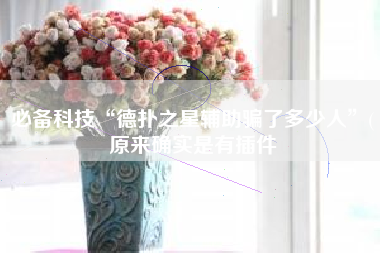 必备科技“德扑之星辅助骗了多少人	”(原来确实是有插件