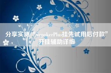 分享实测“wepokerPlus挂先试用后付款”开挂辅助详细