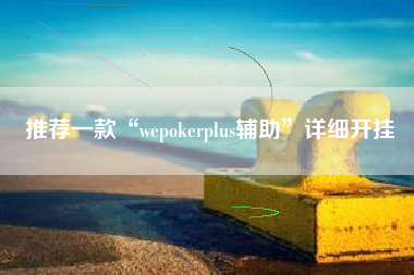 推荐一款“wepokerplus辅助	”详细开挂
