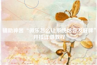 辅助神器“微乐怎么让系统给你发好牌”开挂详细教程