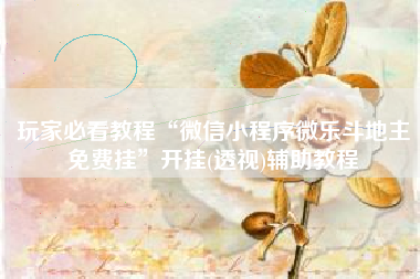 玩家必看教程“微信小程序微乐斗地主免费挂	”开挂(透视)辅助教程