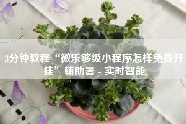 3分钟教程“微乐够级小程序怎样免费开挂”辅助器 - 实时智能