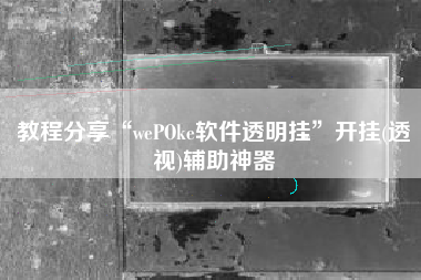 教程分享“wePOke软件透明挂”开挂(透视)辅助神器