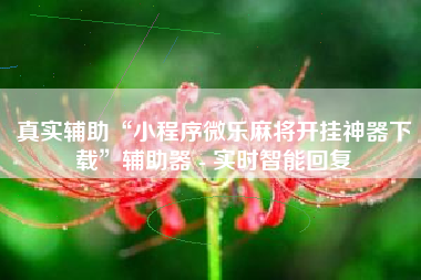 真实辅助“小程序微乐麻将开挂神器下载”辅助器 - 实时智能回复