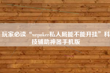 玩家必读“wepoker私人局能不能开挂”科技辅助神器手机版