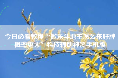 今日必看教程“微乐斗地主怎么来好牌概率更大	”科技辅助神器手机版